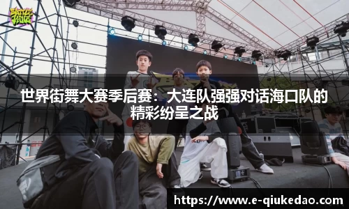 世界街舞大赛季后赛：大连队强强对话海口队的精彩纷呈之战