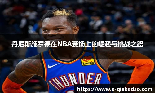 丹尼斯施罗德在NBA赛场上的崛起与挑战之路